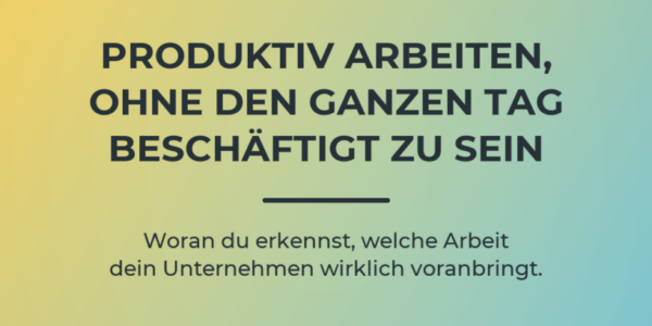 Blogartikel-Cover: Produktiv arbeiten, ohne den ganzen Tag beschäftigt zu sein